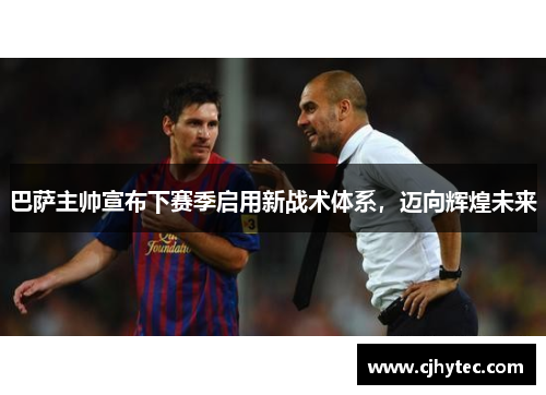 巴萨主帅宣布下赛季启用新战术体系，迈向辉煌未来