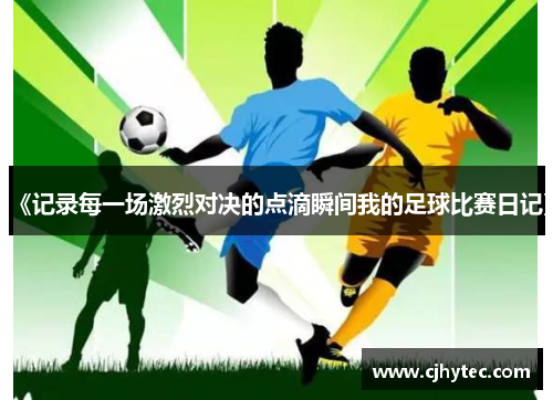《记录每一场激烈对决的点滴瞬间我的足球比赛日记》
