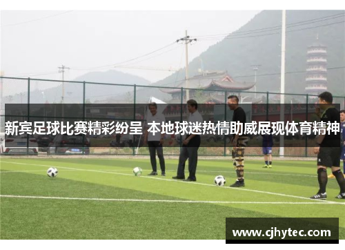 新宾足球比赛精彩纷呈 本地球迷热情助威展现体育精神