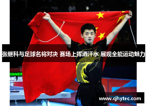 张继科与足球名将对决 赛场上挥洒汗水 展现全能运动魅力