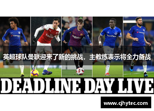 英超球队曼联迎来了新的挑战，主教练表示将全力备战