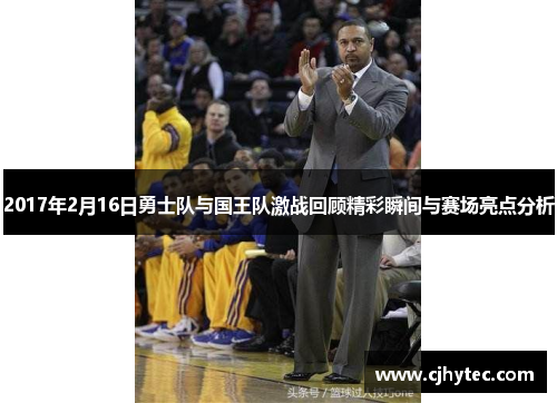 2017年2月16日勇士队与国王队激战回顾精彩瞬间与赛场亮点分析
