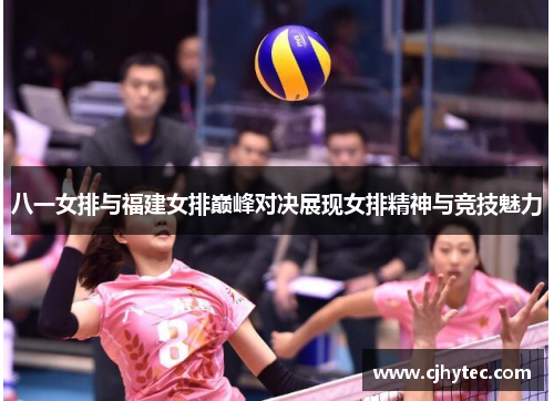 八一女排与福建女排巅峰对决展现女排精神与竞技魅力
