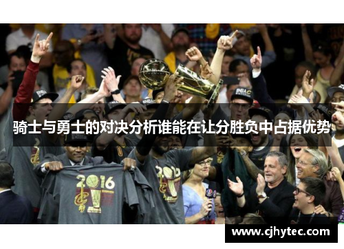 骑士与勇士的对决分析谁能在让分胜负中占据优势